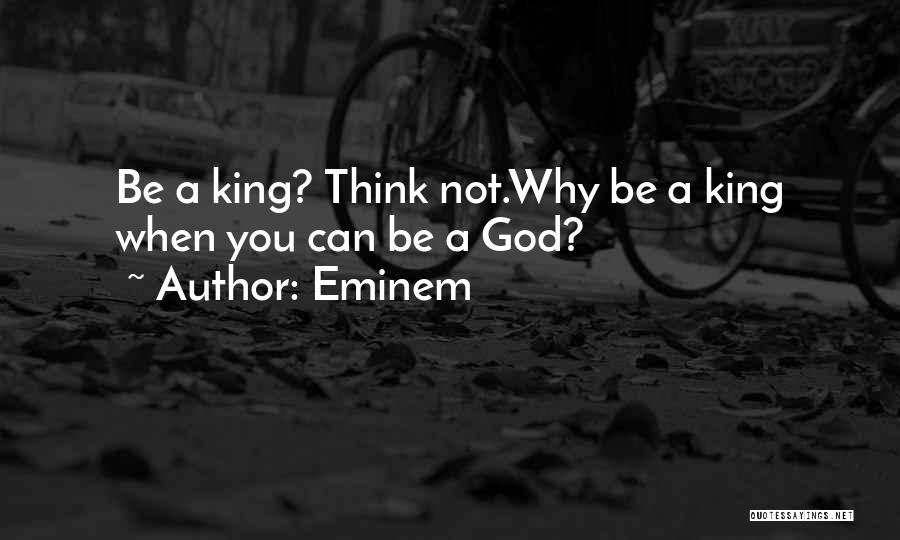 Eminem Quotes: Be A King? Think Not.why Be A King When You Can Be A God?