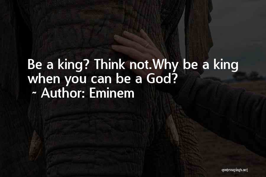 Eminem Quotes: Be A King? Think Not.why Be A King When You Can Be A God?