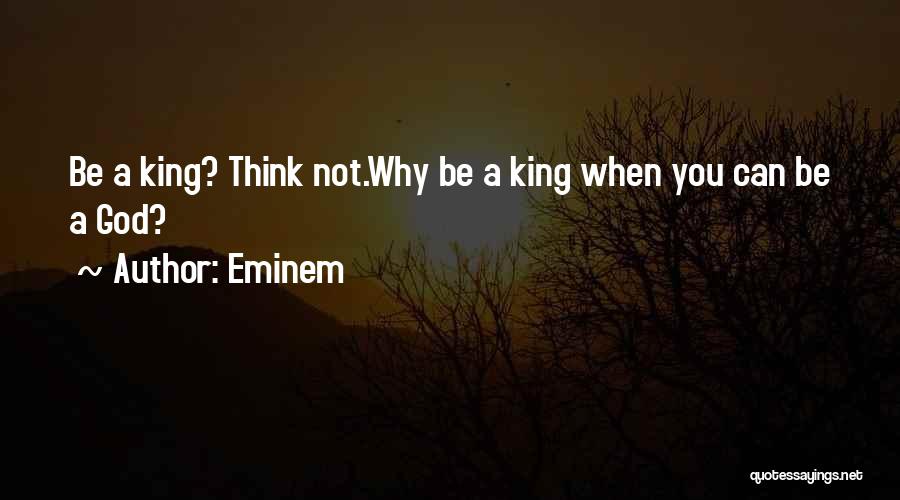 Eminem Quotes: Be A King? Think Not.why Be A King When You Can Be A God?