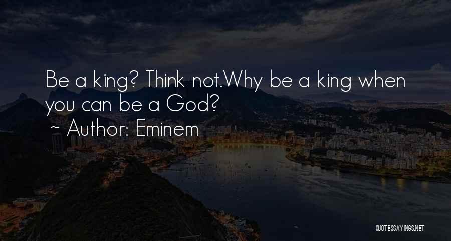 Eminem Quotes: Be A King? Think Not.why Be A King When You Can Be A God?