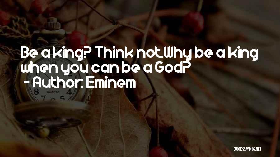 Eminem Quotes: Be A King? Think Not.why Be A King When You Can Be A God?