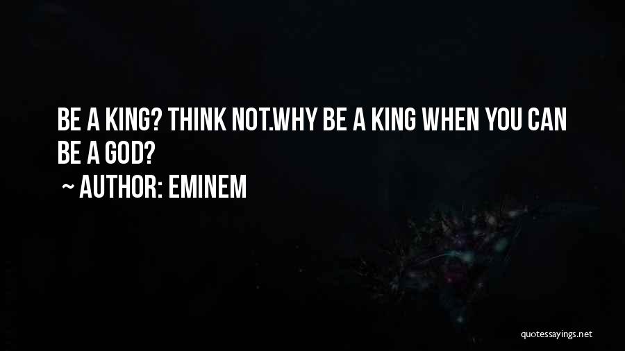 Eminem Quotes: Be A King? Think Not.why Be A King When You Can Be A God?