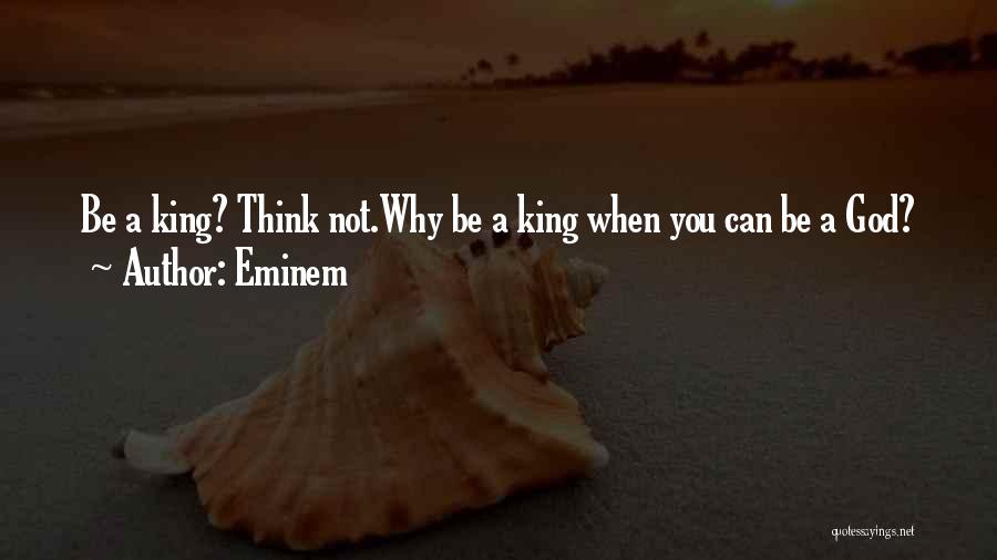 Eminem Quotes: Be A King? Think Not.why Be A King When You Can Be A God?