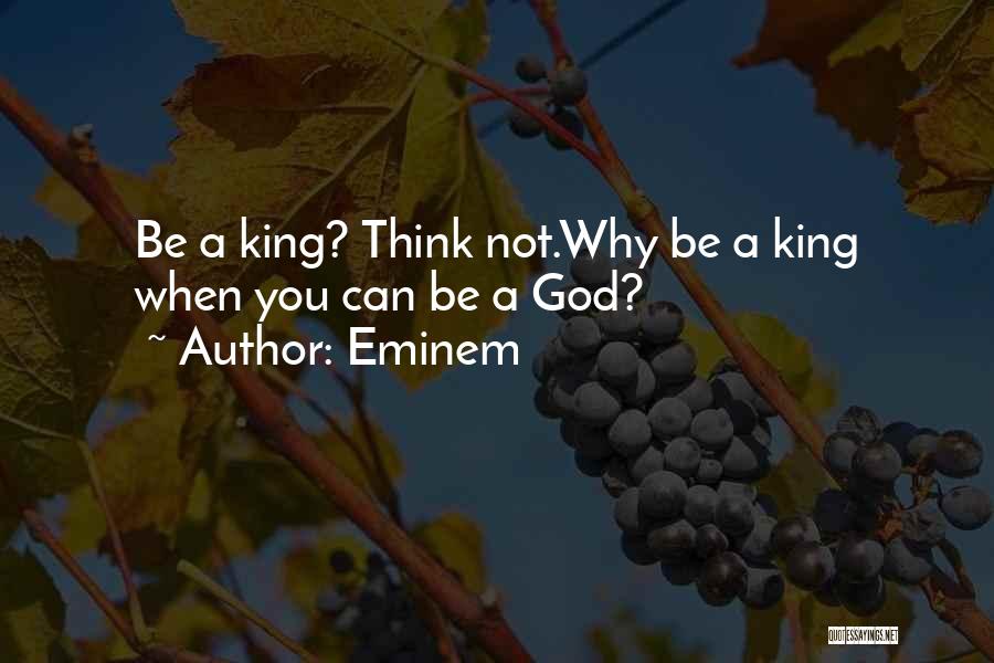 Eminem Quotes: Be A King? Think Not.why Be A King When You Can Be A God?