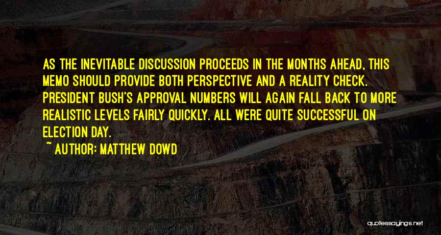 Matthew Dowd Quotes: As The Inevitable Discussion Proceeds In The Months Ahead, This Memo Should Provide Both Perspective And A Reality Check. President