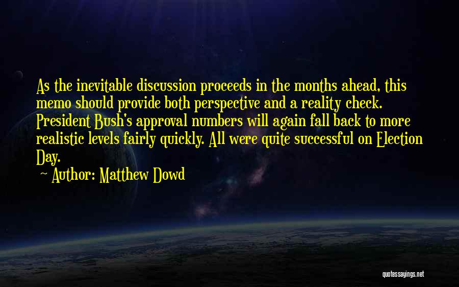 Matthew Dowd Quotes: As The Inevitable Discussion Proceeds In The Months Ahead, This Memo Should Provide Both Perspective And A Reality Check. President