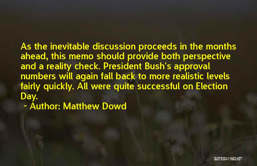 Matthew Dowd Quotes: As The Inevitable Discussion Proceeds In The Months Ahead, This Memo Should Provide Both Perspective And A Reality Check. President