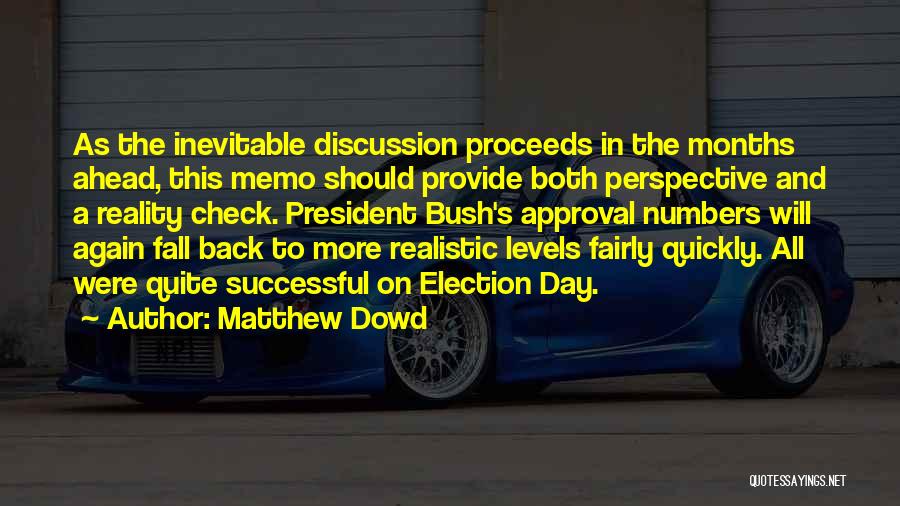 Matthew Dowd Quotes: As The Inevitable Discussion Proceeds In The Months Ahead, This Memo Should Provide Both Perspective And A Reality Check. President