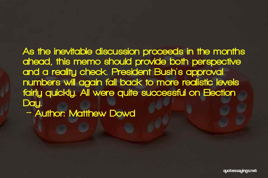 Matthew Dowd Quotes: As The Inevitable Discussion Proceeds In The Months Ahead, This Memo Should Provide Both Perspective And A Reality Check. President