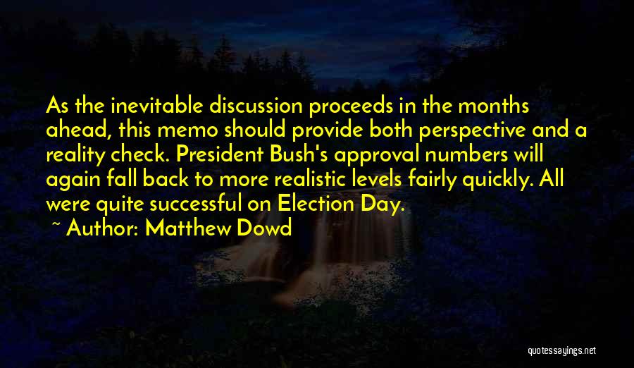 Matthew Dowd Quotes: As The Inevitable Discussion Proceeds In The Months Ahead, This Memo Should Provide Both Perspective And A Reality Check. President