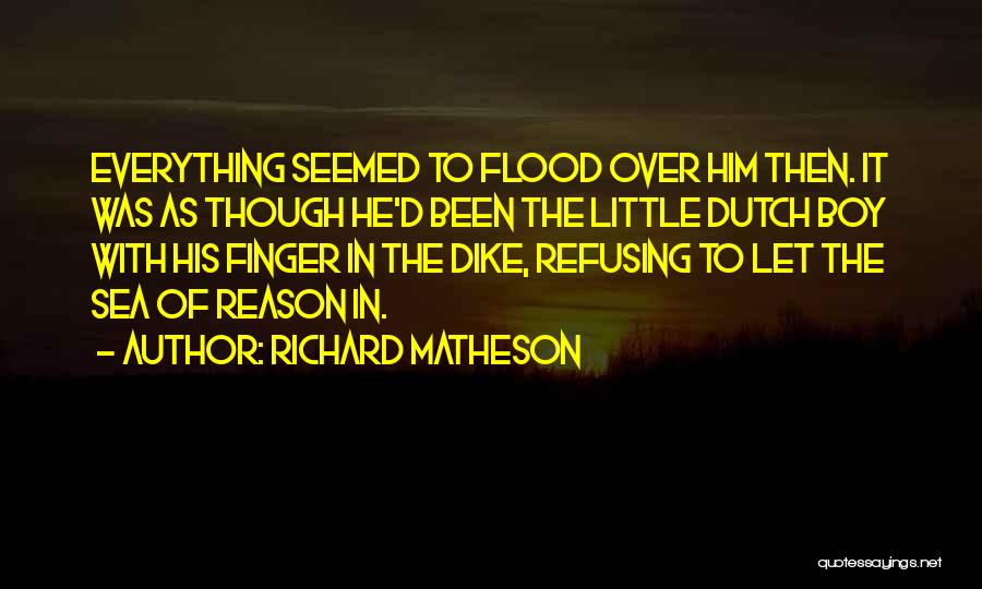 Richard Matheson Quotes: Everything Seemed To Flood Over Him Then. It Was As Though He'd Been The Little Dutch Boy With His Finger