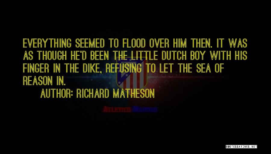 Richard Matheson Quotes: Everything Seemed To Flood Over Him Then. It Was As Though He'd Been The Little Dutch Boy With His Finger