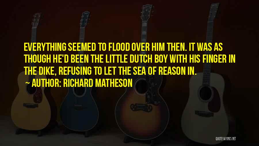 Richard Matheson Quotes: Everything Seemed To Flood Over Him Then. It Was As Though He'd Been The Little Dutch Boy With His Finger