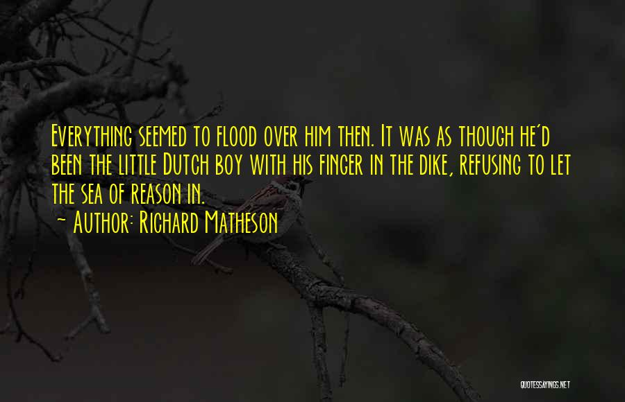 Richard Matheson Quotes: Everything Seemed To Flood Over Him Then. It Was As Though He'd Been The Little Dutch Boy With His Finger