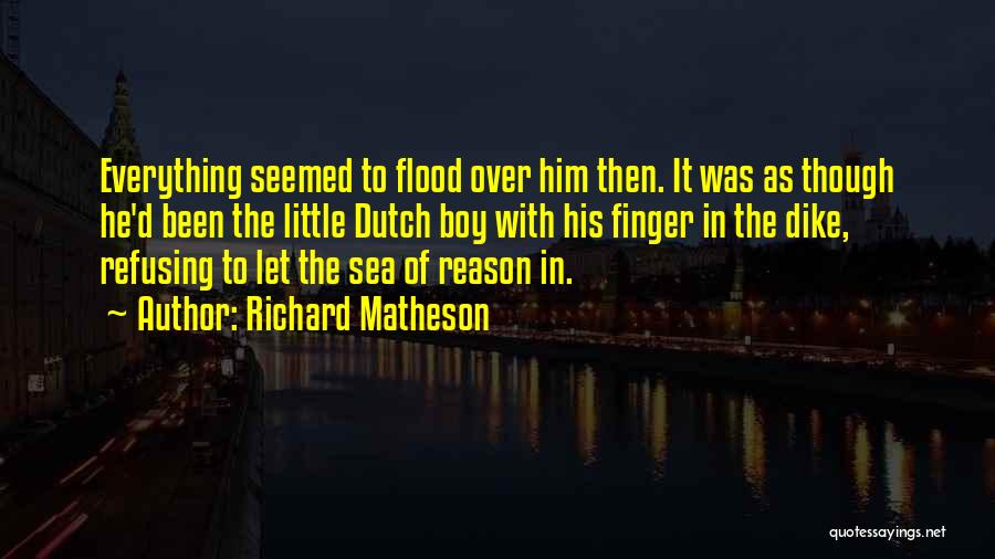 Richard Matheson Quotes: Everything Seemed To Flood Over Him Then. It Was As Though He'd Been The Little Dutch Boy With His Finger