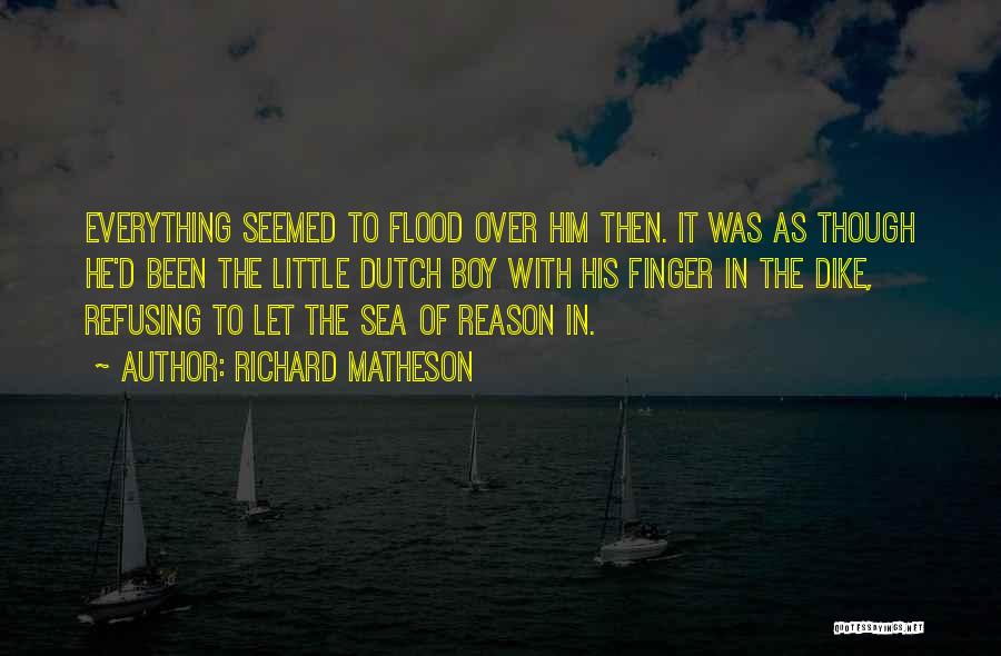 Richard Matheson Quotes: Everything Seemed To Flood Over Him Then. It Was As Though He'd Been The Little Dutch Boy With His Finger