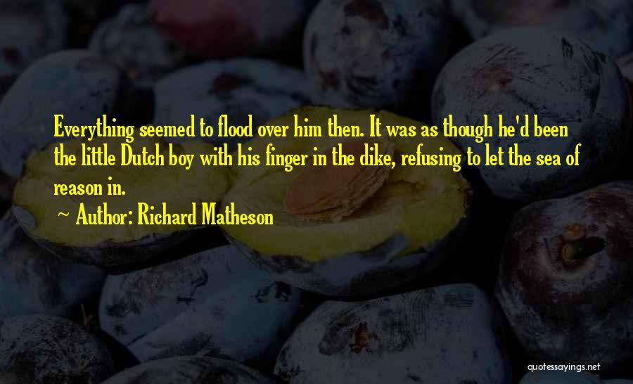 Richard Matheson Quotes: Everything Seemed To Flood Over Him Then. It Was As Though He'd Been The Little Dutch Boy With His Finger