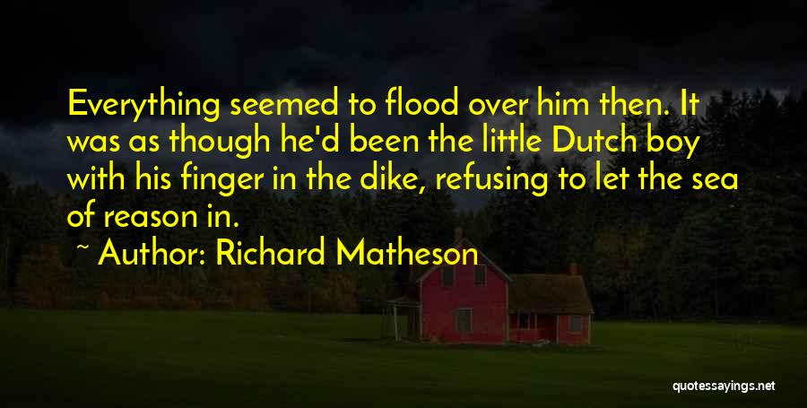 Richard Matheson Quotes: Everything Seemed To Flood Over Him Then. It Was As Though He'd Been The Little Dutch Boy With His Finger