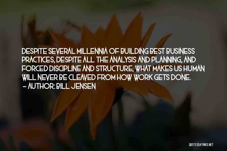 Bill Jensen Quotes: Despite Several Millennia Of Building Best Business Practices, Despite All The Analysis And Planning, And Forced Discipline And Structure, What