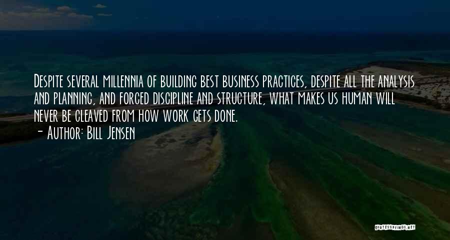 Bill Jensen Quotes: Despite Several Millennia Of Building Best Business Practices, Despite All The Analysis And Planning, And Forced Discipline And Structure, What