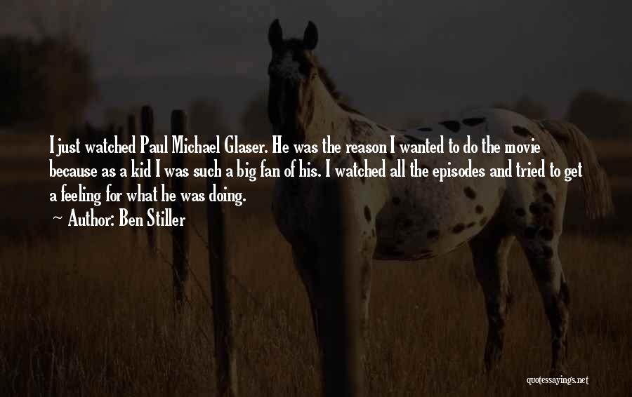 Ben Stiller Quotes: I Just Watched Paul Michael Glaser. He Was The Reason I Wanted To Do The Movie Because As A Kid