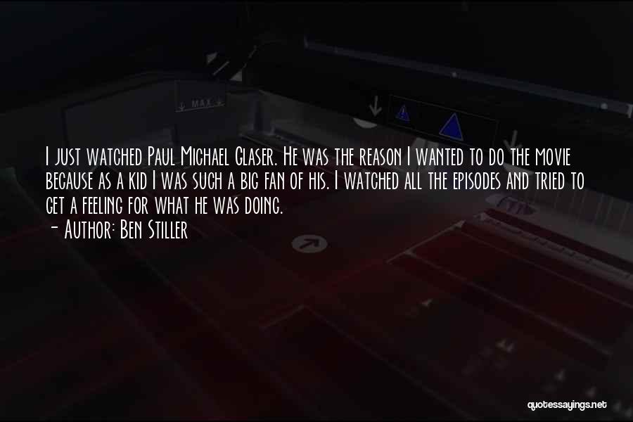 Ben Stiller Quotes: I Just Watched Paul Michael Glaser. He Was The Reason I Wanted To Do The Movie Because As A Kid
