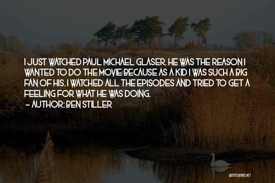 Ben Stiller Quotes: I Just Watched Paul Michael Glaser. He Was The Reason I Wanted To Do The Movie Because As A Kid