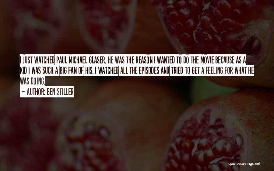 Ben Stiller Quotes: I Just Watched Paul Michael Glaser. He Was The Reason I Wanted To Do The Movie Because As A Kid