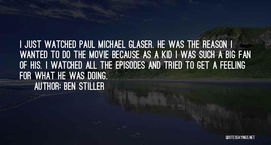 Ben Stiller Quotes: I Just Watched Paul Michael Glaser. He Was The Reason I Wanted To Do The Movie Because As A Kid