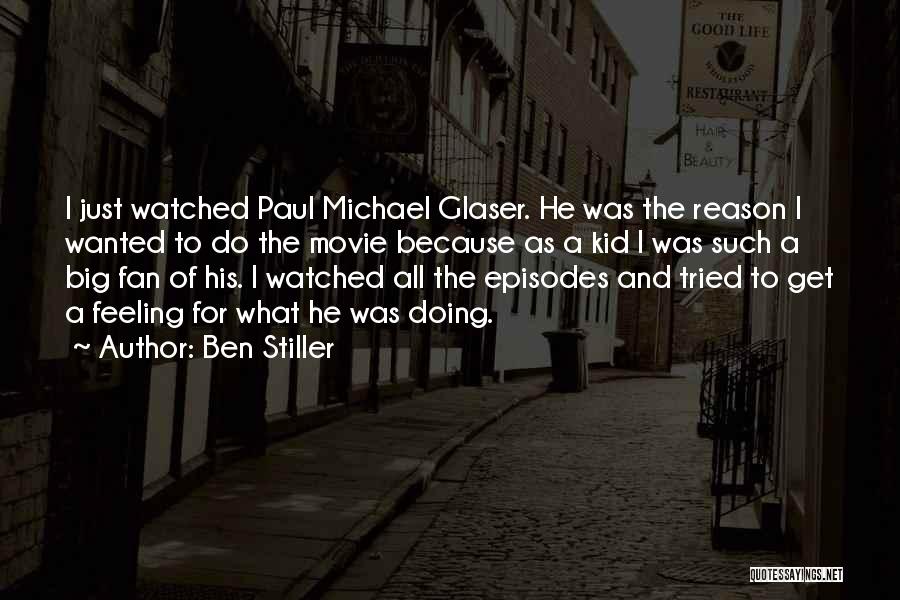 Ben Stiller Quotes: I Just Watched Paul Michael Glaser. He Was The Reason I Wanted To Do The Movie Because As A Kid