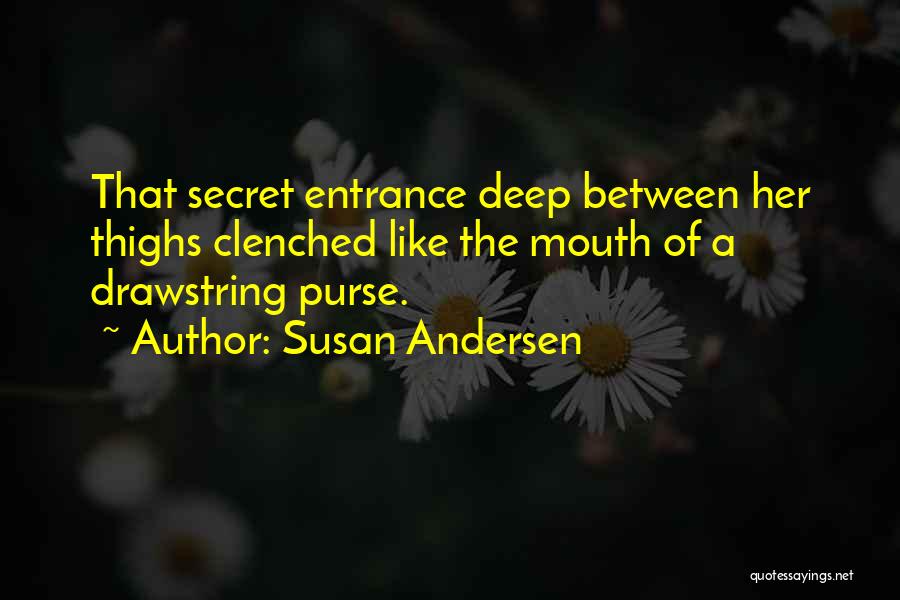Susan Andersen Quotes: That Secret Entrance Deep Between Her Thighs Clenched Like The Mouth Of A Drawstring Purse.