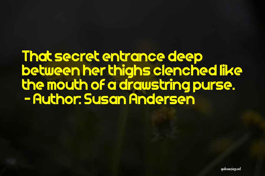 Susan Andersen Quotes: That Secret Entrance Deep Between Her Thighs Clenched Like The Mouth Of A Drawstring Purse.