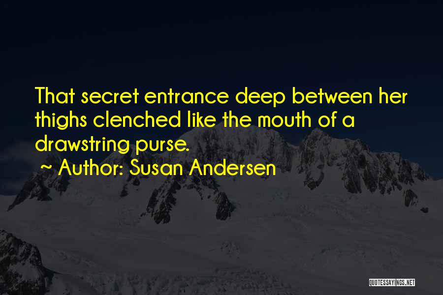 Susan Andersen Quotes: That Secret Entrance Deep Between Her Thighs Clenched Like The Mouth Of A Drawstring Purse.