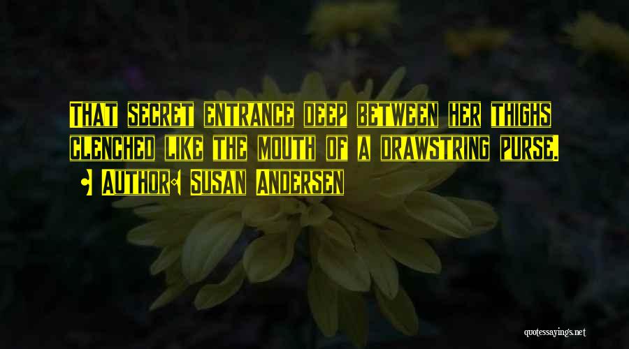 Susan Andersen Quotes: That Secret Entrance Deep Between Her Thighs Clenched Like The Mouth Of A Drawstring Purse.