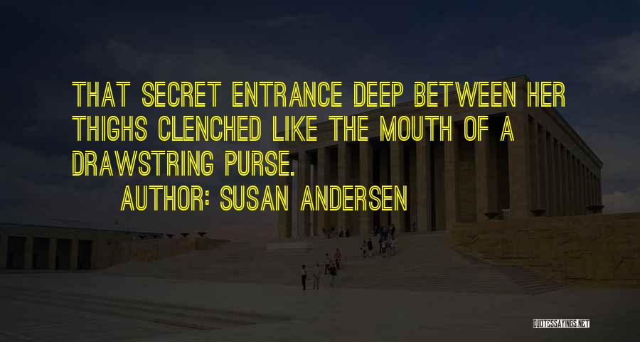 Susan Andersen Quotes: That Secret Entrance Deep Between Her Thighs Clenched Like The Mouth Of A Drawstring Purse.