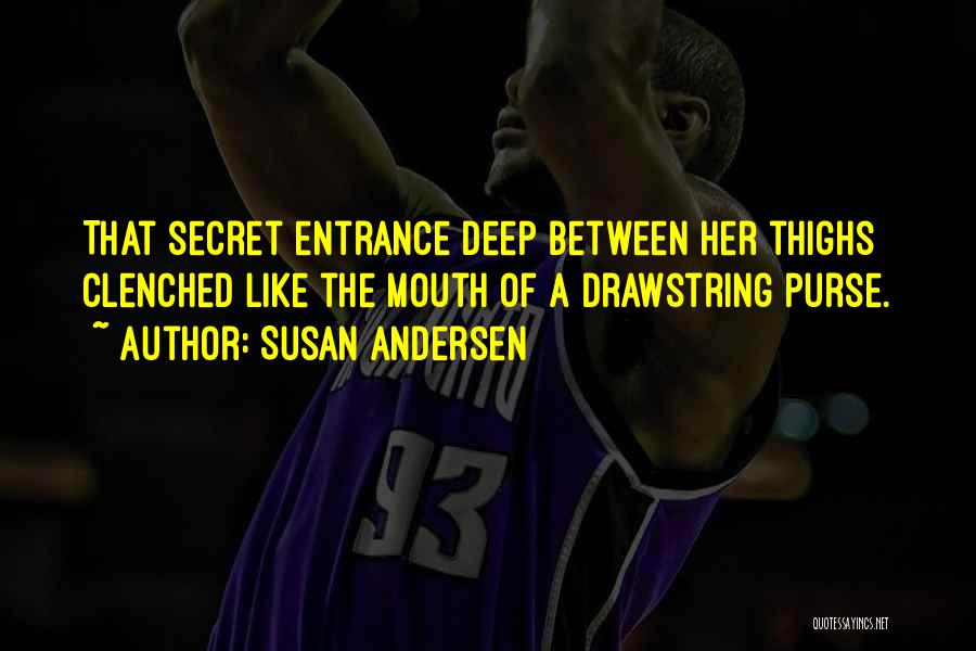 Susan Andersen Quotes: That Secret Entrance Deep Between Her Thighs Clenched Like The Mouth Of A Drawstring Purse.