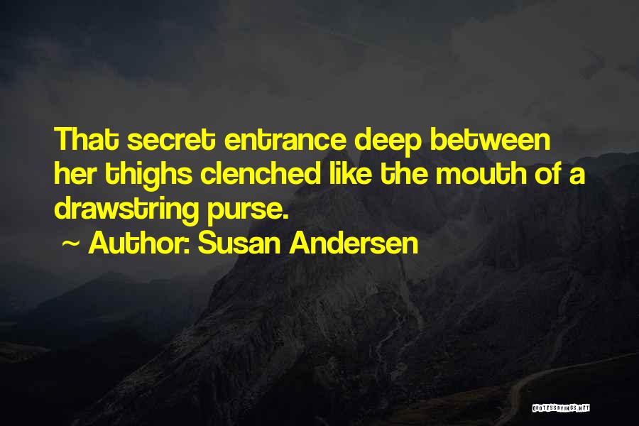 Susan Andersen Quotes: That Secret Entrance Deep Between Her Thighs Clenched Like The Mouth Of A Drawstring Purse.