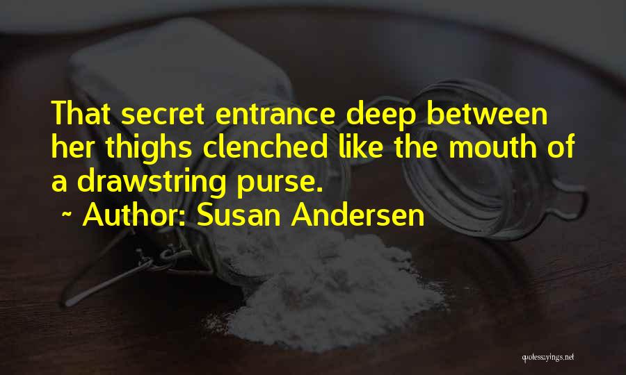 Susan Andersen Quotes: That Secret Entrance Deep Between Her Thighs Clenched Like The Mouth Of A Drawstring Purse.