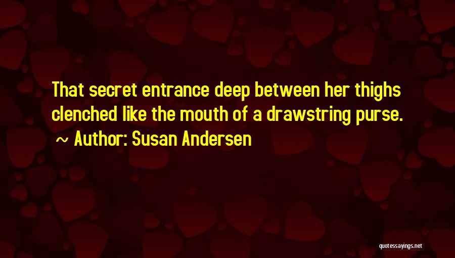 Susan Andersen Quotes: That Secret Entrance Deep Between Her Thighs Clenched Like The Mouth Of A Drawstring Purse.