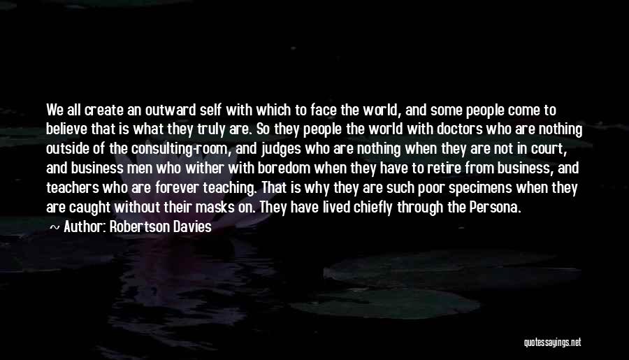 Robertson Davies Quotes: We All Create An Outward Self With Which To Face The World, And Some People Come To Believe That Is