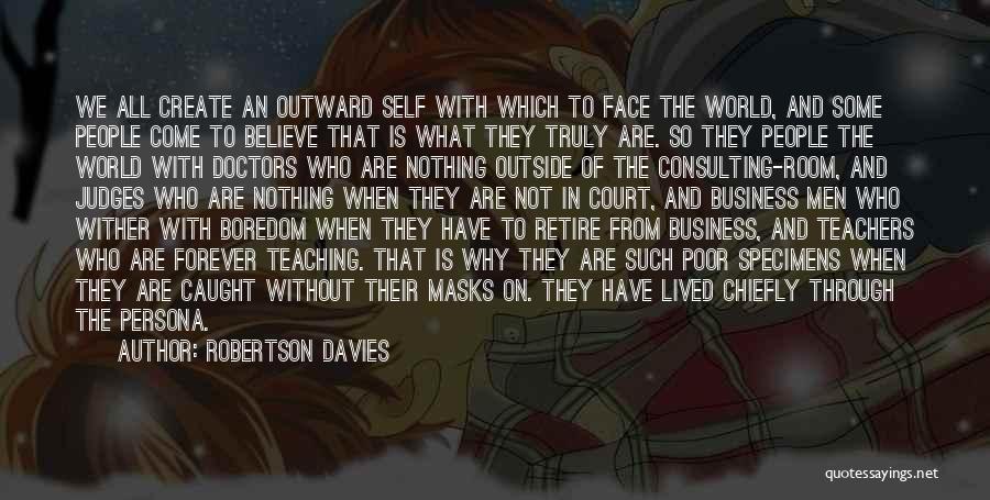 Robertson Davies Quotes: We All Create An Outward Self With Which To Face The World, And Some People Come To Believe That Is