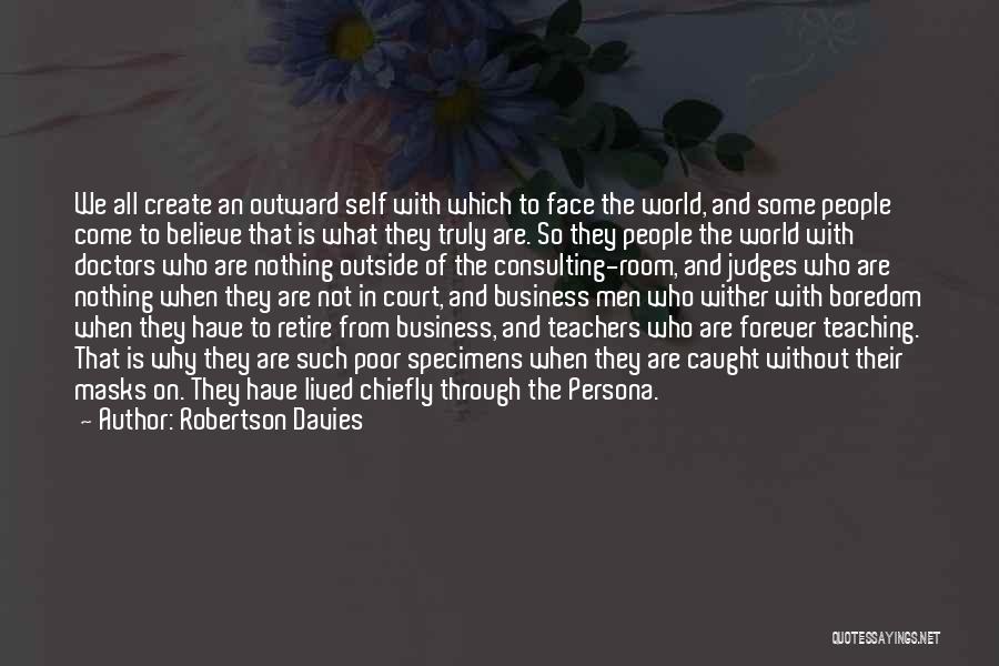 Robertson Davies Quotes: We All Create An Outward Self With Which To Face The World, And Some People Come To Believe That Is