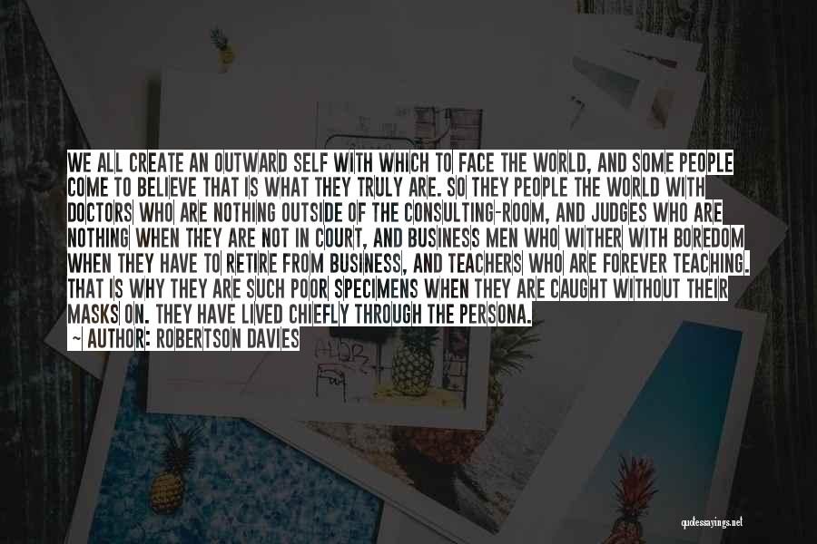 Robertson Davies Quotes: We All Create An Outward Self With Which To Face The World, And Some People Come To Believe That Is