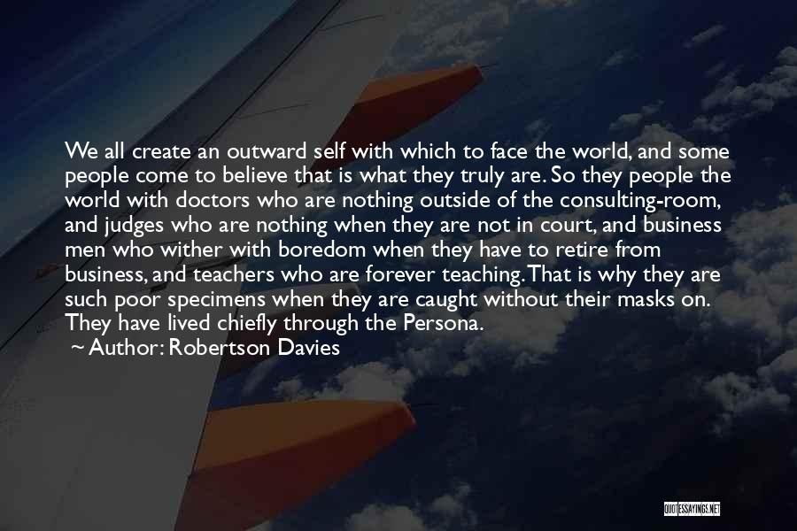 Robertson Davies Quotes: We All Create An Outward Self With Which To Face The World, And Some People Come To Believe That Is