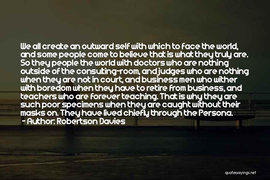 Robertson Davies Quotes: We All Create An Outward Self With Which To Face The World, And Some People Come To Believe That Is