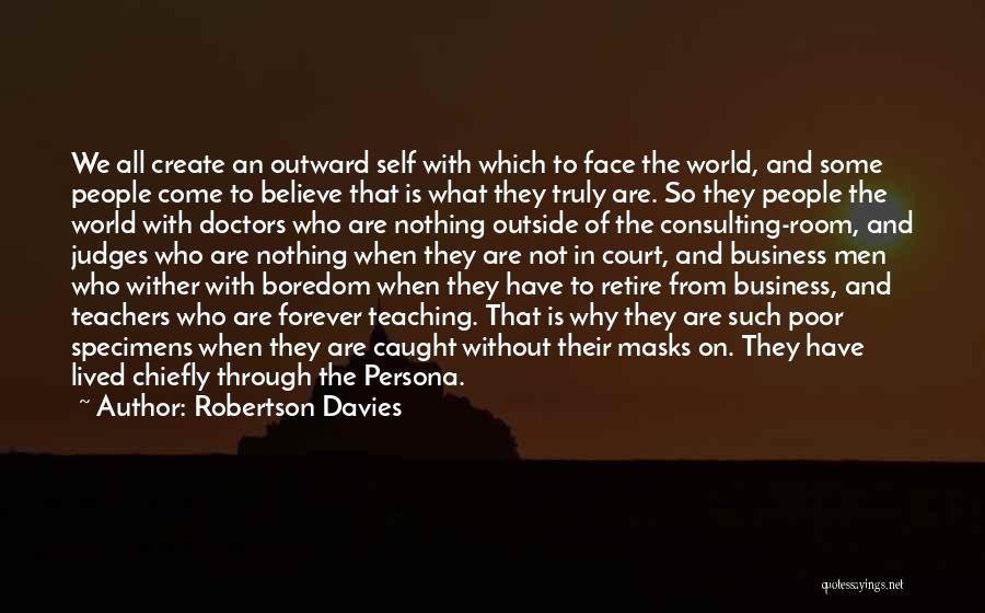 Robertson Davies Quotes: We All Create An Outward Self With Which To Face The World, And Some People Come To Believe That Is