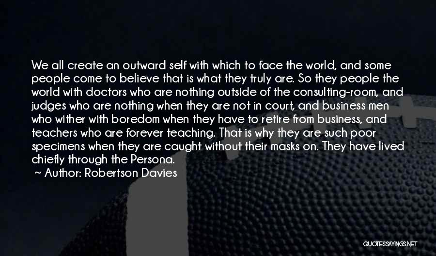 Robertson Davies Quotes: We All Create An Outward Self With Which To Face The World, And Some People Come To Believe That Is