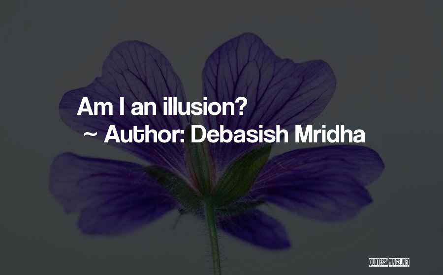 Debasish Mridha Quotes: Am I An Illusion?