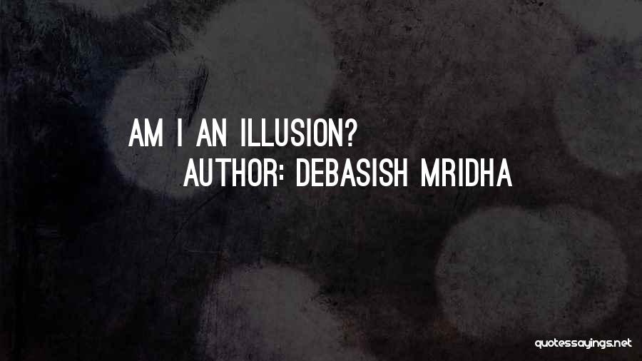 Debasish Mridha Quotes: Am I An Illusion?