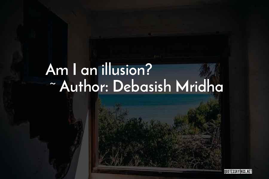 Debasish Mridha Quotes: Am I An Illusion?